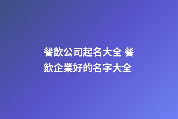 餐飲公司起名大全 餐飲企業好的名字大全-第1張-公司起名-玄機派